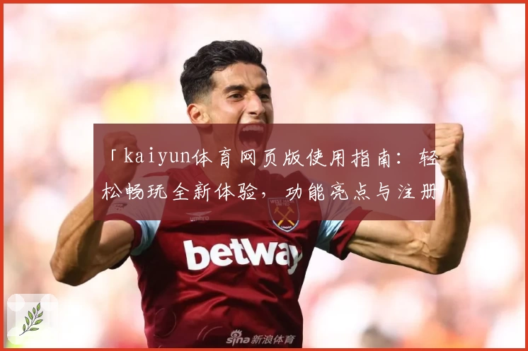 「kaiyun体育网页版使用指南：轻松畅玩全新体验，功能亮点与注册教程详解」