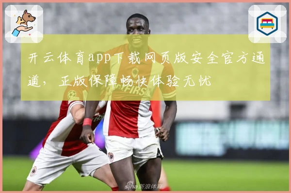 开云体育app下载网页版安全官方通道,正版保障畅快体验无忧