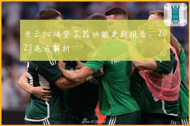 开云pc端登录器功能更新报告，2025亮点解析
