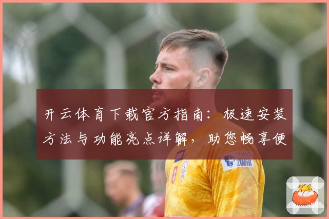开云体育下载官方指南：极速安装方法与功能亮点详解，助您畅享便捷使用体验