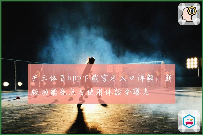 开云体育app下载官方入口详解,新版功能亮点与使用体验全曝光