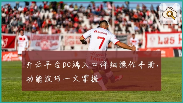 开云平台pc端入口详细操作手册,功能技巧一文掌握
