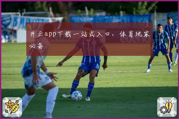 开云app下载一站式入口，体育玩家必备