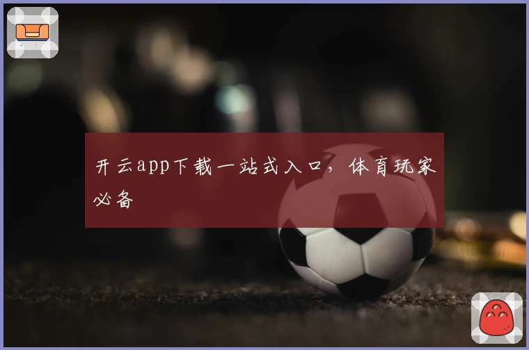 开云app下载一站式入口，体育玩家必备