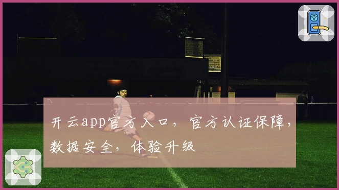 开云app官方入口，官方认证保障，数据安全，体验升级