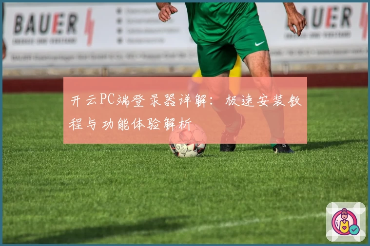 开云PC端登录器详解：极速安装教程与功能体验解析