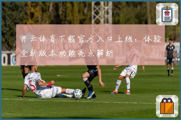 开云体育下载官方入口上线，体验全新版本功能亮点解析