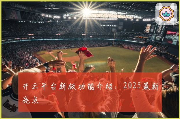 开云平台新版功能介绍,2025最新亮点