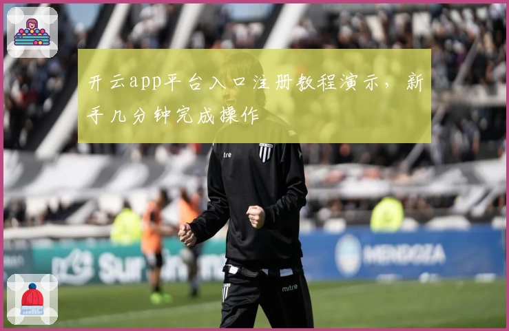 开云app平台入口注册教程演示，新手几分钟完成操作