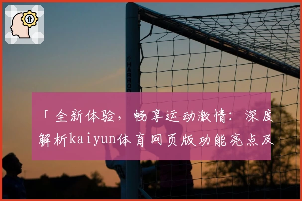 「全新体验，畅享运动激情：深度解析kaiyun体育网页版功能亮点及安装教程」