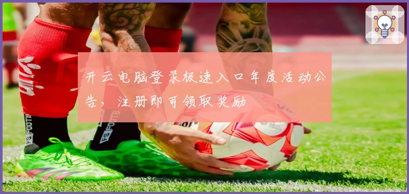 开云电脑登录极速入口年度活动公告，注册即可领取奖励