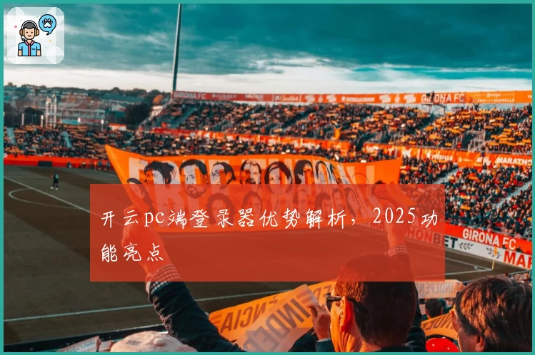 开云pc端登录器优势解析，2025功能亮点